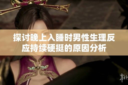 探讨晚上入睡时男性生理反应持续硬挺的原因分析