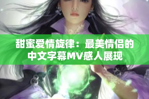 甜蜜爱情旋律：最美情侣的中文字幕MV感人展现