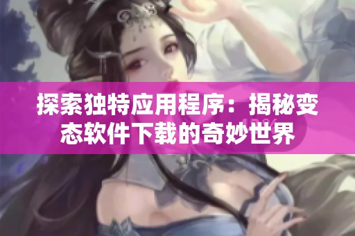 探索独特应用程序：揭秘变态软件下载的奇妙世界