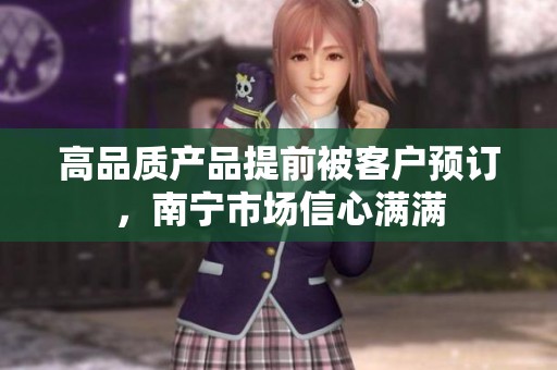 高品质产品提前被客户预订，南宁市场信心满满