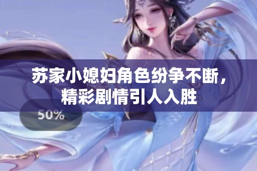 苏家小媳妇角色纷争不断，精彩剧情引人入胜