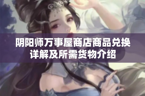 阴阳师万事屋商店商品兑换详解及所需货物介绍