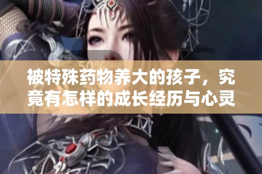 被特殊药物养大的孩子，究竟有怎样的成长经历与心灵探索