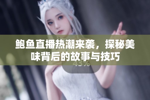 鲍鱼直播热潮来袭，探秘美味背后的故事与技巧