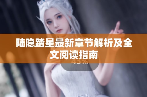 陆隐踏星最新章节解析及全文阅读指南