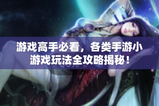 游戏高手必看，各类手游小游戏玩法全攻略揭秘！