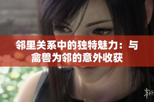 邻里关系中的独特魅力：与禽兽为邻的意外收获