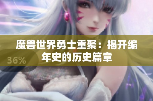 魔兽世界勇士重聚：揭开编年史的历史篇章