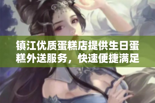 镇江优质蛋糕店提供生日蛋糕外送服务，快速便捷满足你的需求