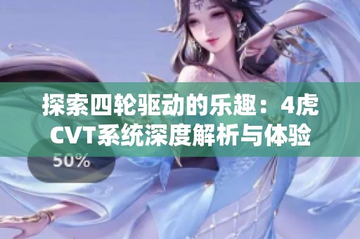 探索四轮驱动的乐趣：4虎CVT系统深度解析与体验