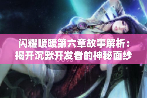 闪耀暖暖第六章故事解析：揭开沉默开发者的神秘面纱
