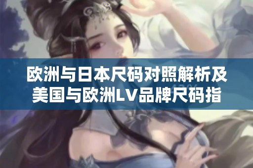 欧洲与日本尺码对照解析及美国与欧洲LV品牌尺码指南