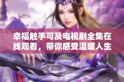 幸福触手可及电视剧全集在线观看，带你感受温暖人生故事
