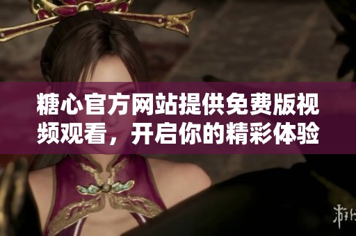 糖心官方网站提供免费版视频观看，开启你的精彩体验