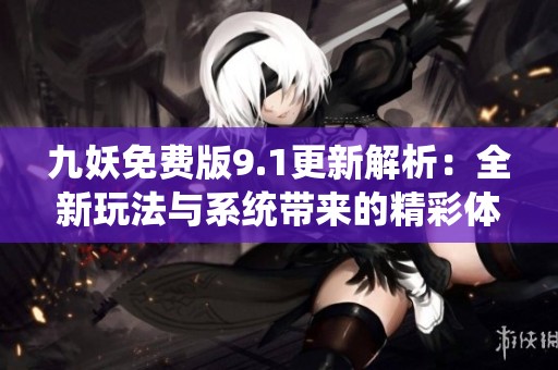 九妖免费版9.1更新解析：全新玩法与系统带来的精彩体验