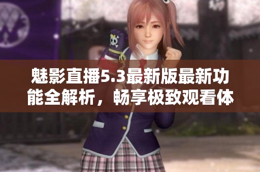魅影直播5.3最新版最新功能全解析，畅享极致观看体验