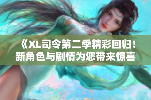 《XL司令第二季精彩回归！新角色与剧情为您带来惊喜体验》