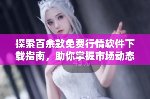 探索百余款免费行情软件下载指南，助你掌握市场动态