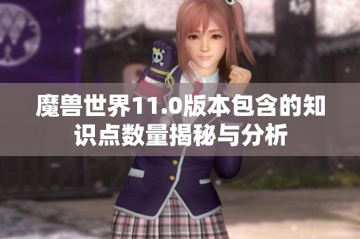 魔兽世界11.0版本包含的知识点数量揭秘与分析