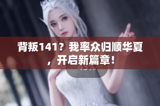 背叛141？我率众归顺华夏，开启新篇章！