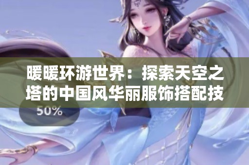 暖暖环游世界：探索天空之塔的中国风华丽服饰搭配技巧