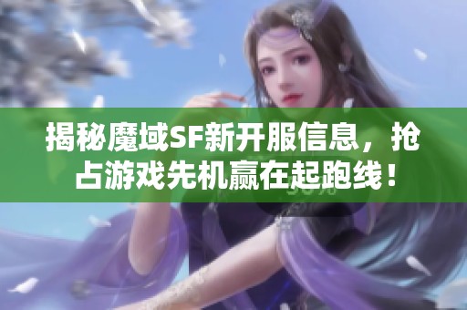 揭秘魔域SF新开服信息，抢占游戏先机赢在起跑线！