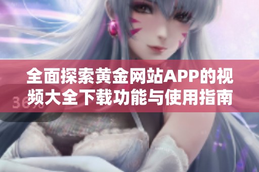 全面探索黄金网站APP的视频大全下载功能与使用指南