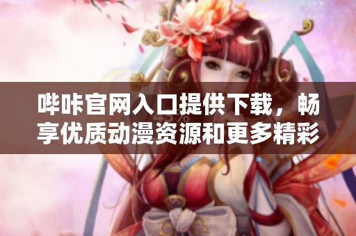 哔咔官网入口提供下载，畅享优质动漫资源和更多精彩内容