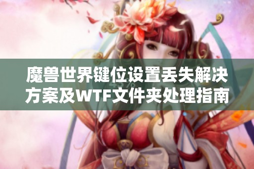 魔兽世界键位设置丢失解决方案及WTF文件夹处理指南