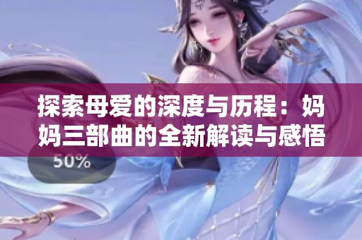 探索母爱的深度与历程：妈妈三部曲的全新解读与感悟