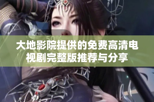 大地影院提供的免费高清电视剧完整版推荐与分享