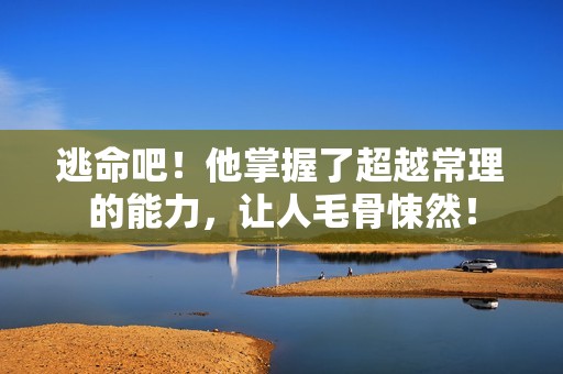 逃命吧！他掌握了超越常理的能力，让人毛骨悚然！