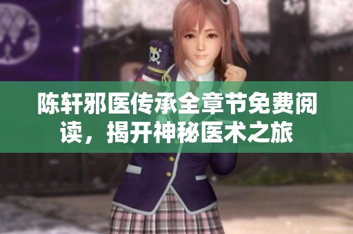 陈轩邪医传承全章节免费阅读，揭开神秘医术之旅