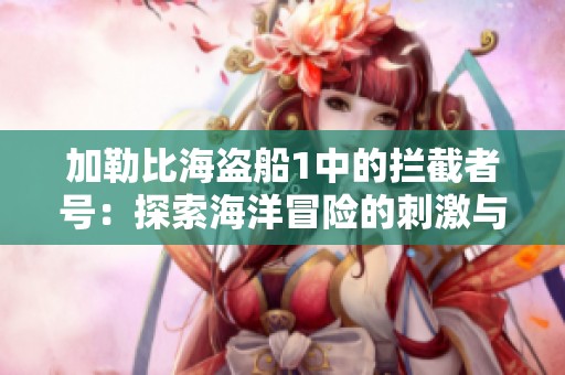 加勒比海盗船1中的拦截者号：探索海洋冒险的刺激与魅力