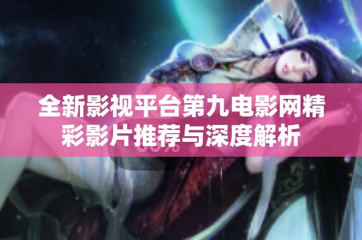 全新影视平台第九电影网精彩影片推荐与深度解析