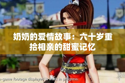 奶奶的爱情故事：六十岁重拾相亲的甜蜜记忆