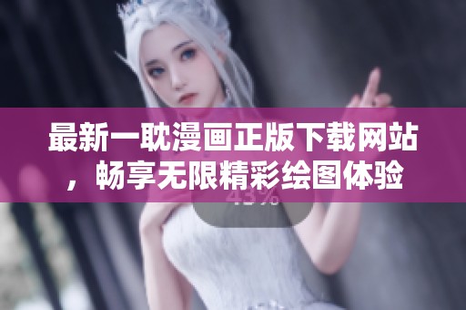 最新一耽漫画正版下载网站，畅享无限精彩绘图体验