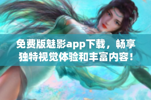 免费版魅影app下载，畅享独特视觉体验和丰富内容！