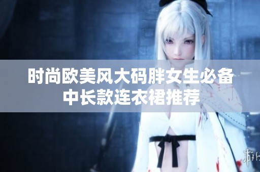 时尚欧美风大码胖女生必备中长款连衣裙推荐