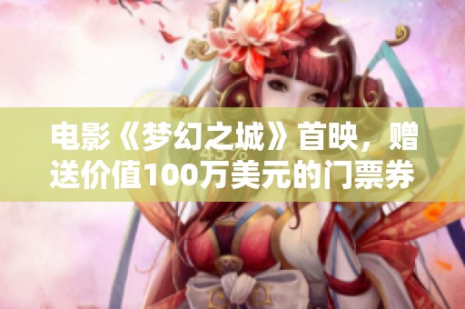 电影《梦幻之城》首映，赠送价值100万美元的门票券