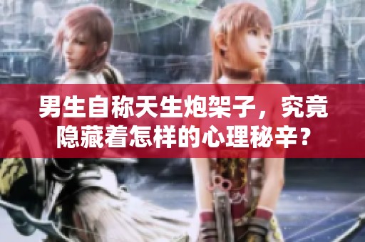 男生自称天生炮架子，究竟隐藏着怎样的心理秘辛？