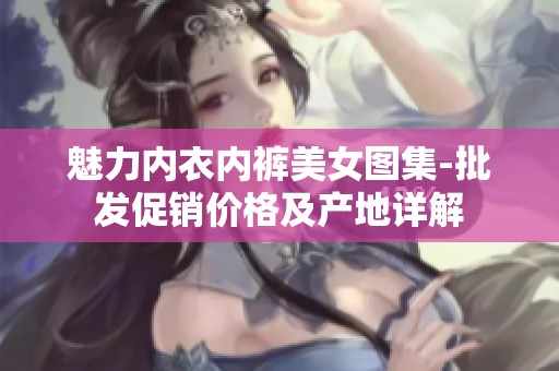 魅力内衣内裤美女图集-批发促销价格及产地详解