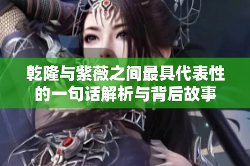 乾隆与紫薇之间最具代表性的一句话解析与背后故事
