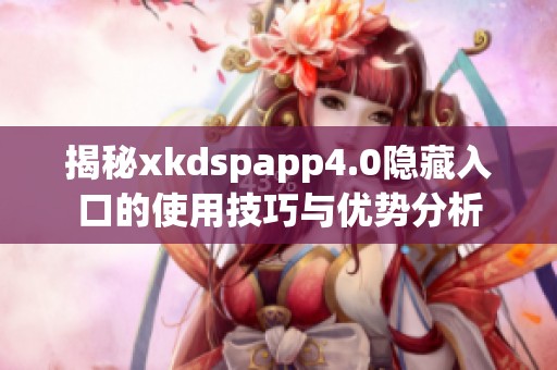 揭秘xkdspapp4.0隐藏入口的使用技巧与优势分析
