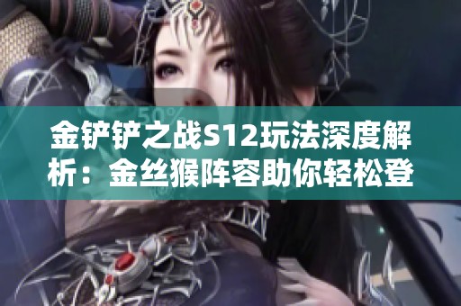 金铲铲之战S12玩法深度解析：金丝猴阵容助你轻松登顶！