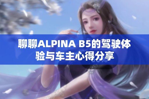 聊聊ALPINA B5的驾驶体验与车主心得分享