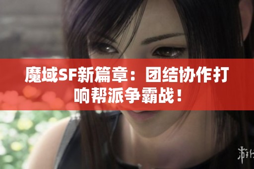 魔域SF新篇章：团结协作打响帮派争霸战！