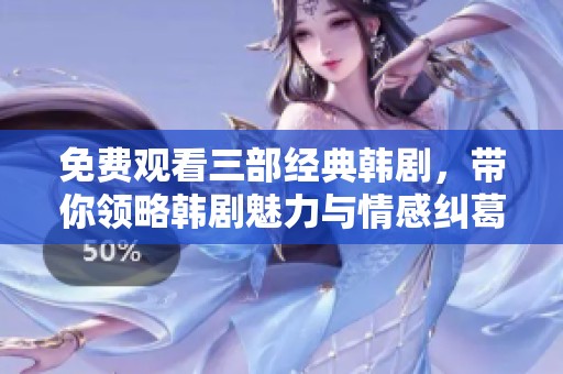 免费观看三部经典韩剧，带你领略韩剧魅力与情感纠葛