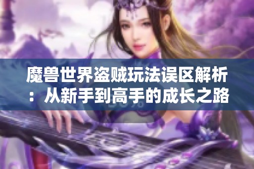 魔兽世界盗贼玩法误区解析：从新手到高手的成长之路
