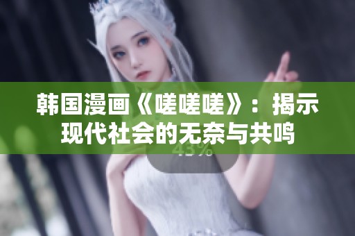 韩国漫画《嗟嗟嗟》：揭示现代社会的无奈与共鸣